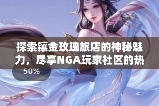 探索鑲金玫瑰旅店的神秘魅力，盡享NGA玩家社區(qū)的熱情互動(dòng)