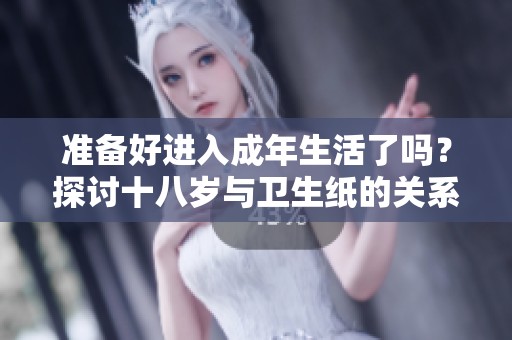 準(zhǔn)備好進(jìn)入成年生活了嗎？探討十八歲與衛(wèi)生紙的關(guān)系