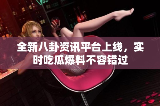 全新八卦資訊平臺上線<div   id=