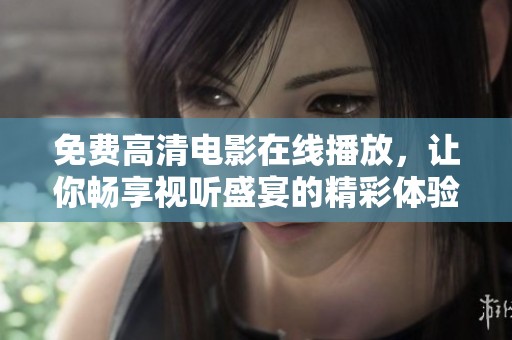 免費(fèi)高清電影在線(xiàn)播放，讓你暢享視聽(tīng)盛宴的精彩體驗(yàn)