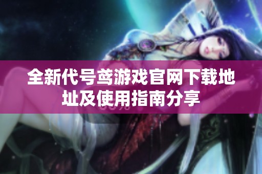 全新代號(hào)鳶游戲官網(wǎng)下載地址及使用指南分享