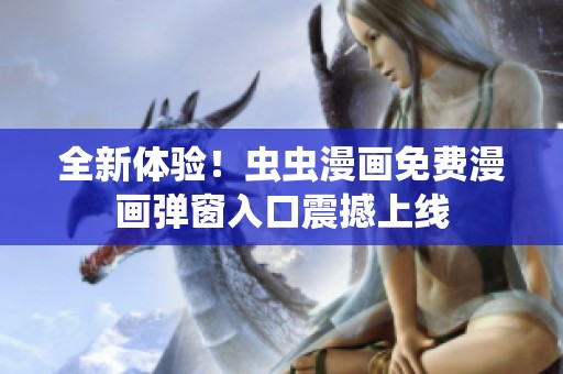 全新體驗(yàn)！蟲蟲漫畫免費(fèi)漫畫彈窗入口震撼上線