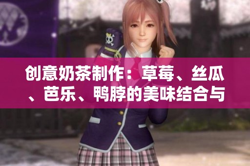 創(chuàng)意奶茶制作：草莓、絲瓜、芭樂、鴨脖的美味結(jié)合與配方分享