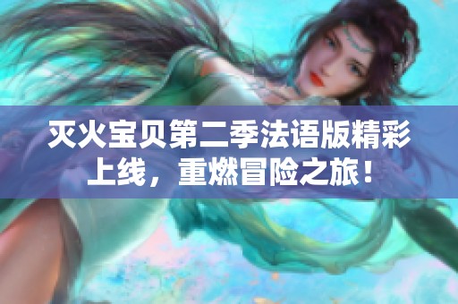 滅火寶貝第二季法語版精彩上線，重燃冒險之旅！