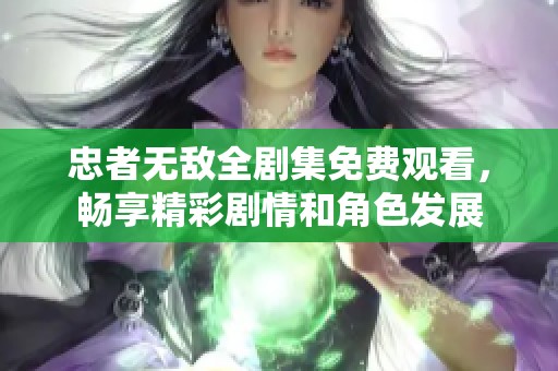 忠者無敵全劇集免費(fèi)觀看，暢享精彩劇情和角色發(fā)展