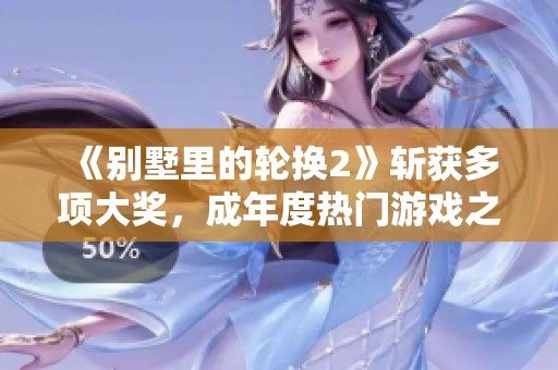 《別墅里的輪換2》斬獲多項(xiàng)大獎(jiǎng)<div   id=