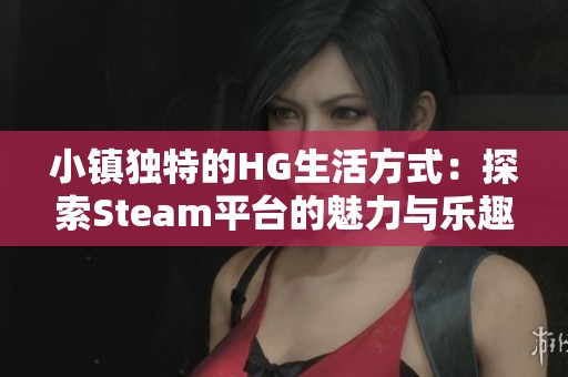 小鎮(zhèn)獨(dú)特的HG生活方式：探索Steam平臺(tái)的魅力與樂(lè)趣