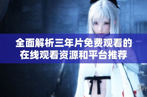 全面解析三年片免費(fèi)觀看的在線觀看資源和平臺推薦
