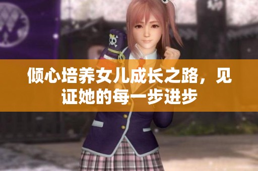 傾心培養(yǎng)女兒成長之路，見證她的每一步進步