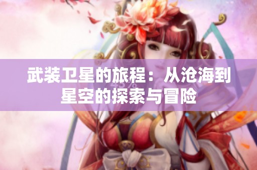 武裝衛(wèi)星的旅程：從滄海到星空的探索與冒險