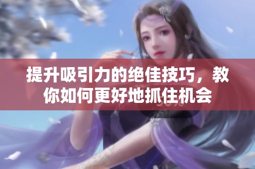 提升吸引力的絕佳技巧，教你如何更好地抓住機會