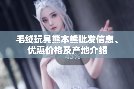 毛絨玩具熊本熊批發(fā)信息、優(yōu)惠價(jià)格及產(chǎn)地介紹
