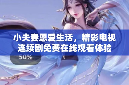 小夫妻恩愛生活，精彩電視連續(xù)劇免費(fèi)在線觀看體驗(yàn)