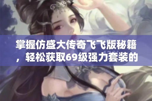 掌握仿盛大傳奇飛飛版秘籍，輕松獲取69級強(qiáng)力套裝的秘訣