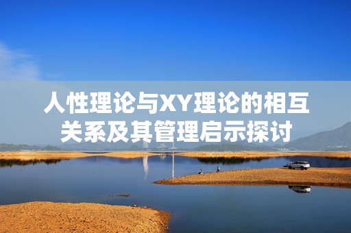 人性理論與XY理論的相互關(guān)系及其管理啟示探討