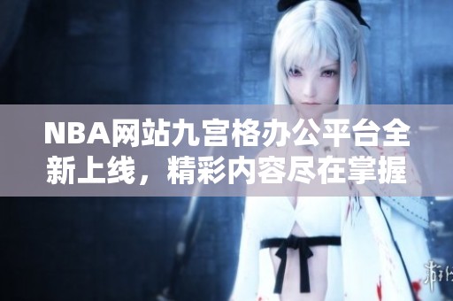 NBA網(wǎng)站九宮格辦公平臺全新上線，精彩內(nèi)容盡在掌握之中