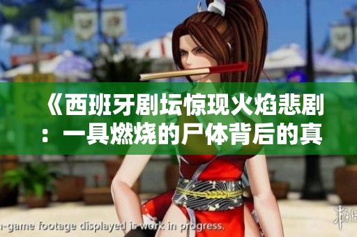 《西班牙劇壇驚現(xiàn)火焰悲劇：一具燃燒的尸體背后的真相》