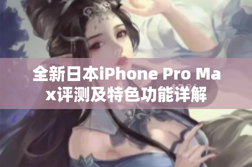 全新日本iPhone Pro Max評測及特色功能詳解