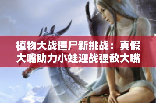 植物大戰(zhàn)僵尸新挑戰(zhàn)：真假大嘴助力小蛙迎戰(zhàn)強(qiáng)敵大嘴！