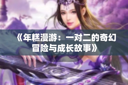 《年糕漫游：一對二的奇幻冒險(xiǎn)與成長故事》