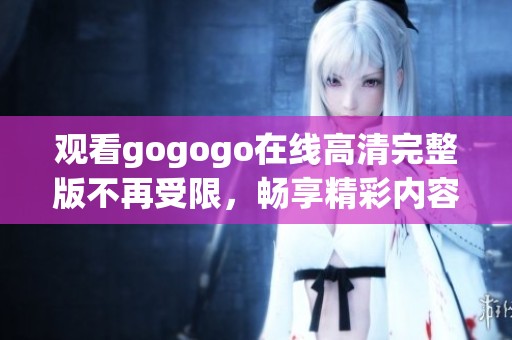 觀看gogogo在線高清完整版不再受限，暢享精彩內(nèi)容