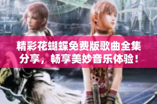 精彩花蝴蝶免費(fèi)版歌曲全集分享，暢享美妙音樂(lè)體驗(yàn)！