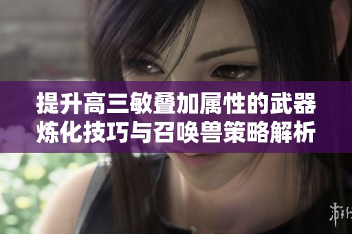 提升高三敏疊加屬性的武器煉化技巧與召喚獸策略解析