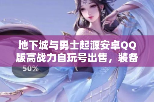 地下城與勇士起源安卓QQ版高戰(zhàn)力自玩號(hào)出售，裝備無(wú)時(shí)裝寵物