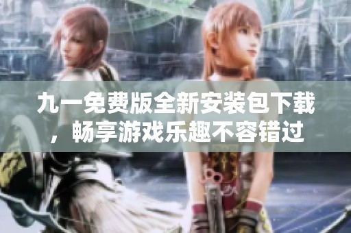 九一免費版全新安裝包下載，暢享游戲樂趣不容錯過