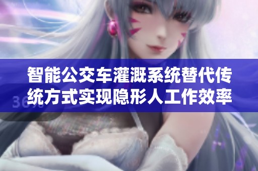 智能公交車灌溉系統(tǒng)替代傳統(tǒng)方式實(shí)現(xiàn)隱形人工作效率提升