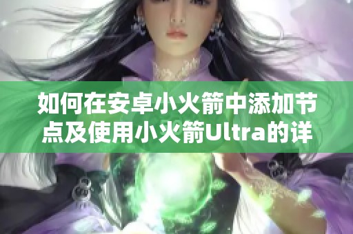 如何在安卓小火箭中添加節(jié)點及使用小火箭Ultra的詳細(xì)指南