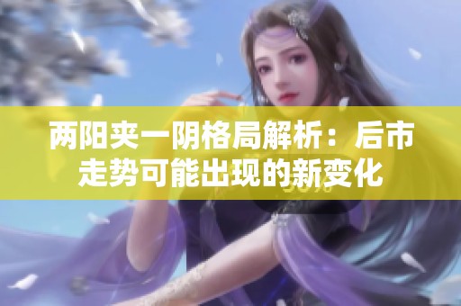 兩陽(yáng)夾一陰格局解析：后市走勢(shì)可能出現(xiàn)的新變化