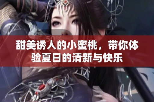 甜美誘人的小蜜桃，帶你體驗夏日的清新與快樂