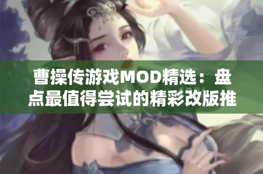 曹操傳游戲MOD精選：盤點(diǎn)最值得嘗試的精彩改版推薦