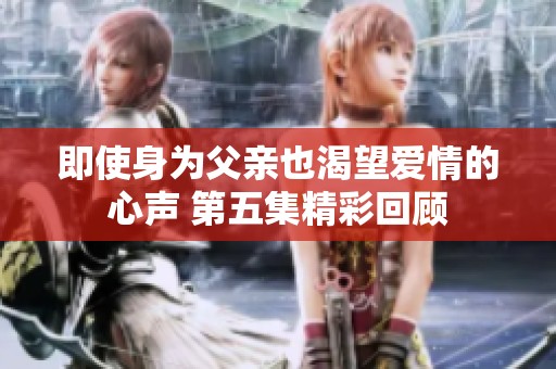 即使身為父親也渴望愛情的心聲 第五集精彩回顧