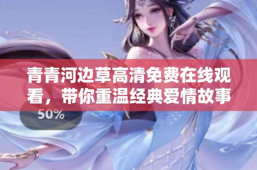 青青河邊草高清免費在線觀看，帶你重溫經(jīng)典愛情故事