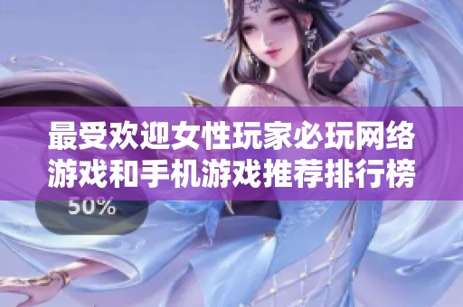 最受歡迎女性玩家必玩網(wǎng)絡(luò)游戲和手機(jī)游戲推薦排行榜