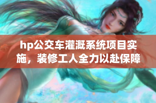 hp公交車灌溉系統(tǒng)項(xiàng)目實(shí)施，裝修工人全力以赴保障工程進(jìn)度