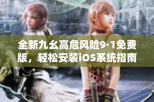 全新九幺高危風(fēng)險(xiǎn)9·1免費(fèi)版，輕松安裝iOS系統(tǒng)指南