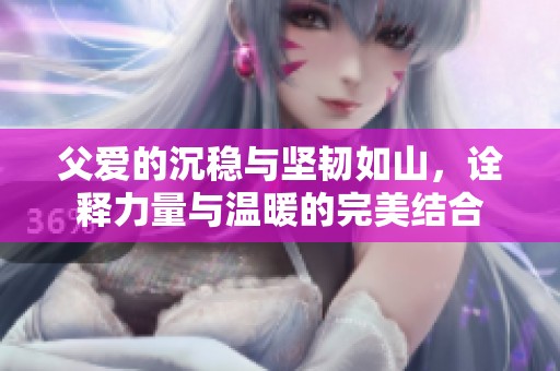 父愛的沉穩(wěn)與堅韌如山，詮釋力量與溫暖的完美結(jié)合