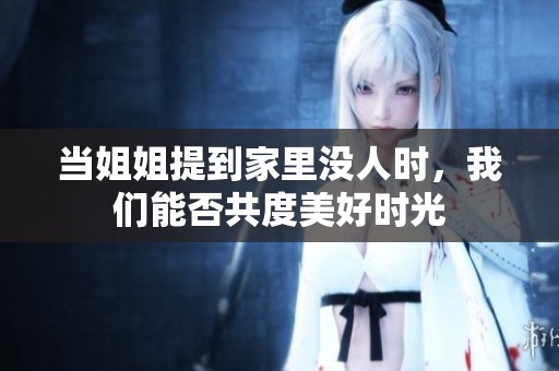 當姐姐提到家里沒人時<div   id=