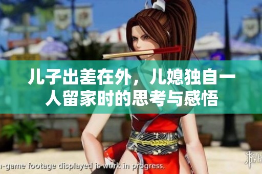 兒子出差在外，兒媳獨(dú)自一人留家時(shí)的思考與感悟