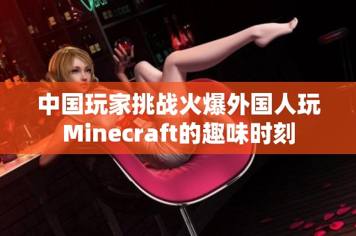 中國(guó)玩家挑戰(zhàn)火爆外國(guó)人玩Minecraft的趣味時(shí)刻