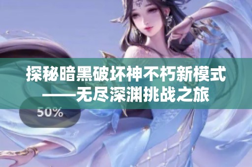 探秘暗黑破壞神不朽新模式——無(wú)盡深淵挑戰(zhàn)之旅
