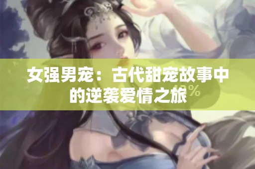 女強男寵：古代甜寵故事中的逆襲愛情之旅