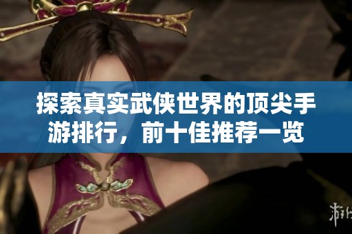 探索真實(shí)武俠世界的頂尖手游排行，前十佳推薦一覽