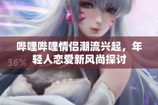 嗶哩嗶哩情侶潮流興起<div   id=