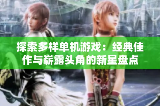 探索多樣單機游戲：經(jīng)典佳作與嶄露頭角的新星盤點
