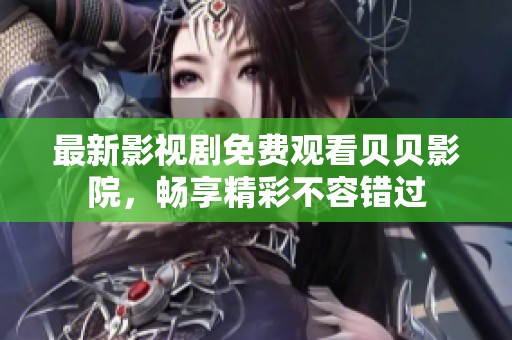 最新影視劇免費(fèi)觀看貝貝影院，暢享精彩不容錯過