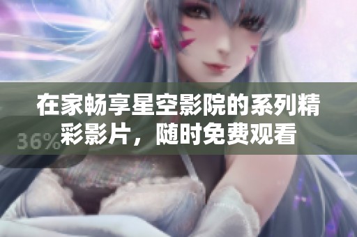 在家暢享星空影院的系列精彩影片<div   id=